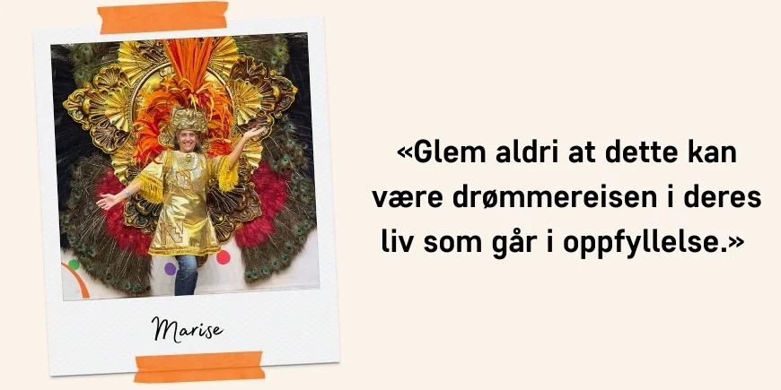 «Glem aldri at dette kan være drømmereisen i deres liv som går i oppfyllelse.»  Sitat: Marise